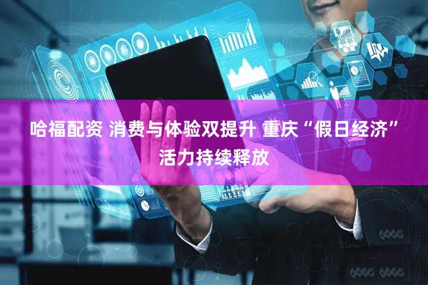 哈福配资 消费与体验双提升 重庆“假日经济”活力持续释放