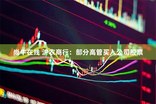 尚牛在线 沪农商行：部分高管买入公司股票