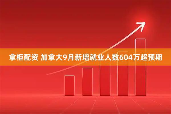 拿柜配资 加拿大9月新增就业人数604万超预期
